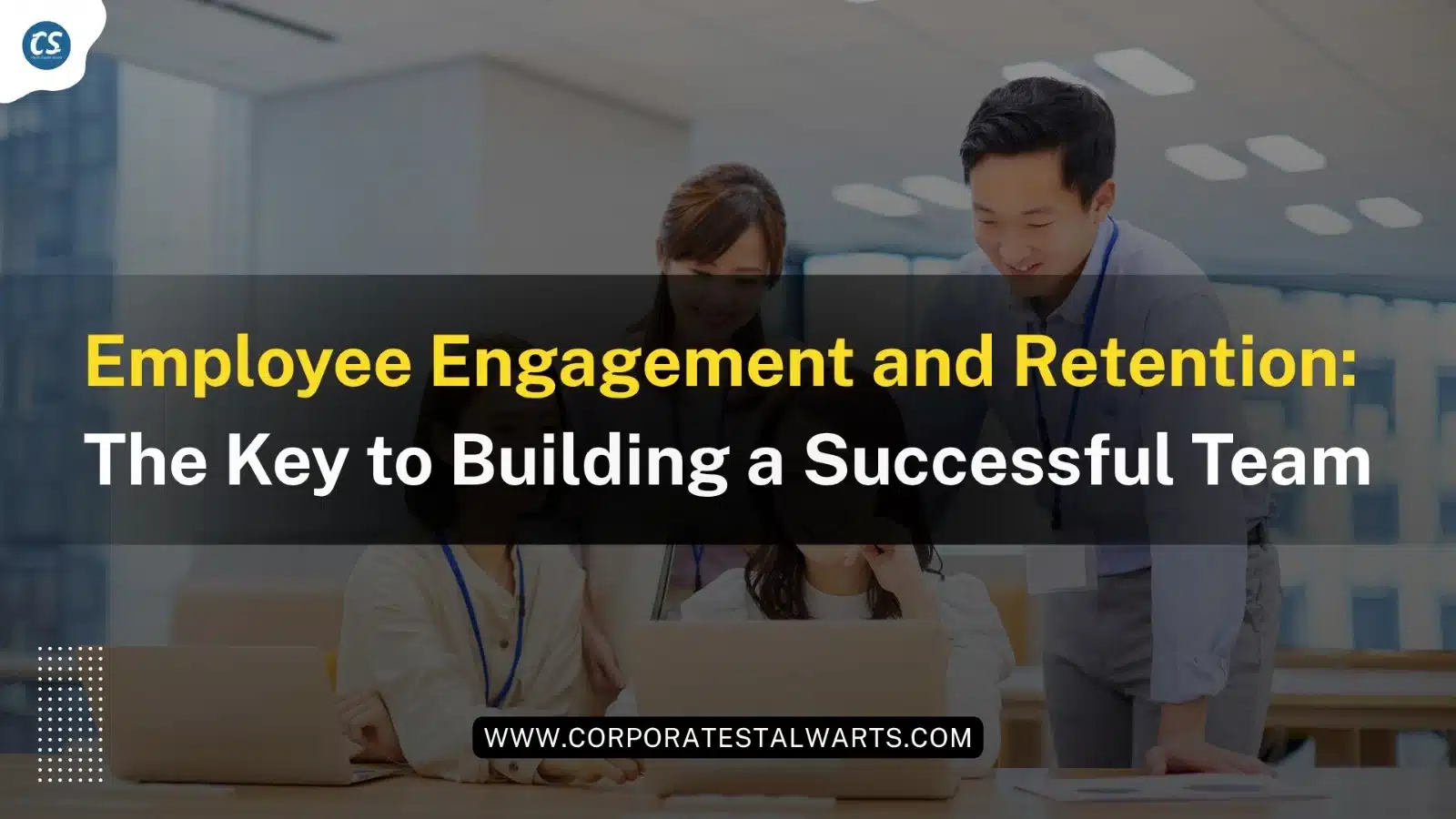 Employee Engagement and Retention: The Key to Building a Successful Team