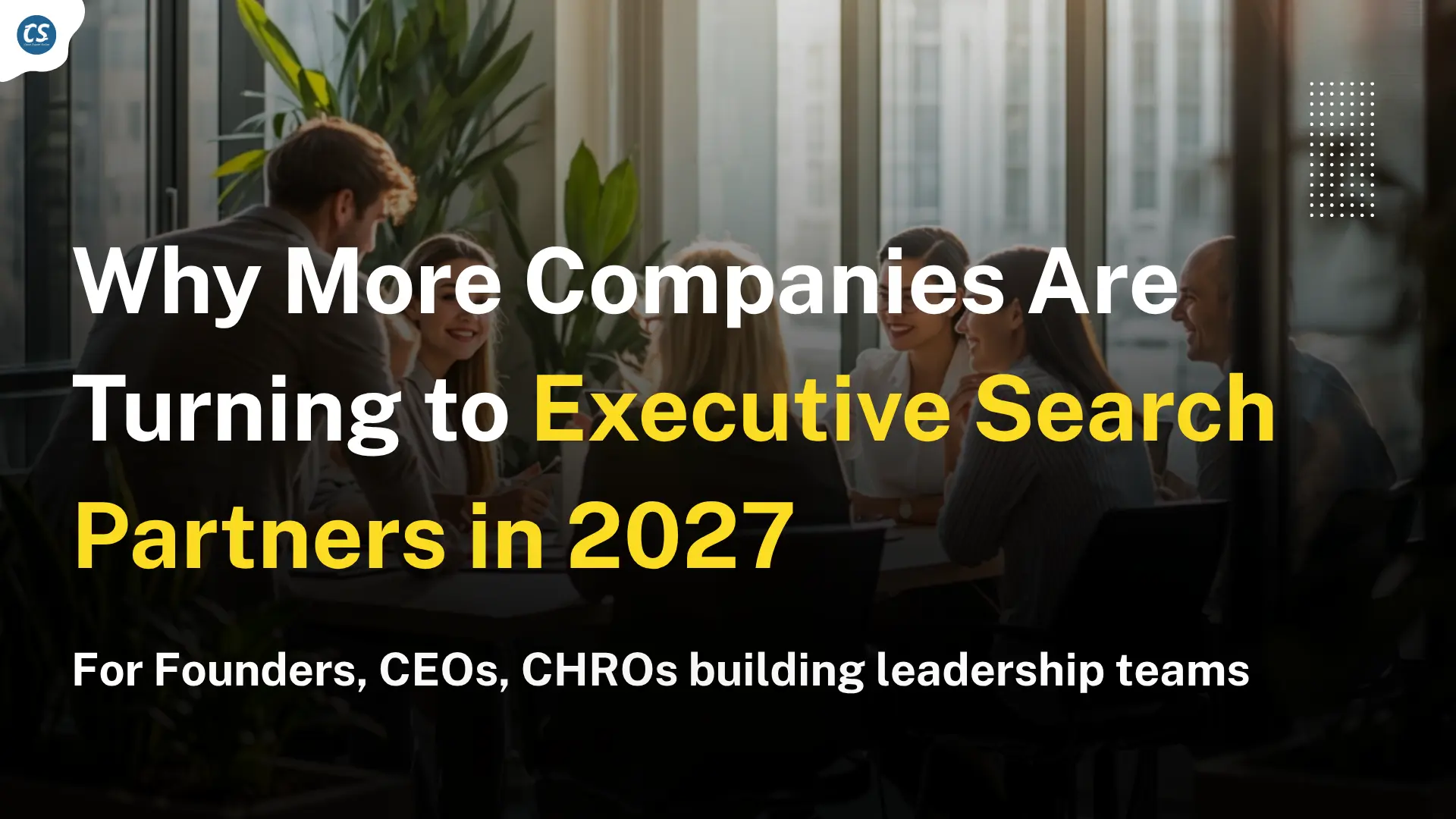 Why More Companies Are Turning to Executive Search Partners in 2027